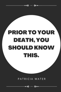 Prior to your death, you should know this.