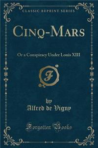 Cinq-Mars: Or a Conspiracy Under Louis XIII (Classic Reprint): Or a Conspiracy Under Louis XIII (Classic Reprint)