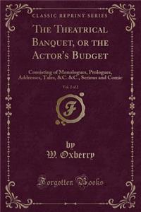 The Theatrical Banquet, or the Actor's Budget, Vol. 2 of 2: Consisting of Monologues, Prologues, Addresses, Tales, &c. &c., Serious and Comic (Classic Reprint)
