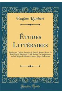 Ã?tudes LittÃ©raires: Ã?tudes Sur Calvin; PensÃ©es de Pascal; Sainte-Beuve Et Port-Royal; BÃ©ranger Et M. Renan; Le Scepticisme de la Critique LittÃ©raire Artistes, Juges Et Parties (Classic Reprint)