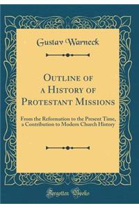 Outline of a History of Protestant Missions: From the Reformation to the Present Time, a Contribution to Modern Church History (Classic Reprint)