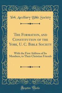 The Formation, and Constitution of the York, U. C. Bible Society: With the First Address of Its Members, to Their Christian Friends (Classic Reprint)