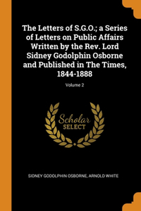 Letters of S.G.O.; a Series of Letters on Public Affairs Written by the Rev. Lord Sidney Godolphin Osborne and Published in The Times, 1844-1888; Volume 2