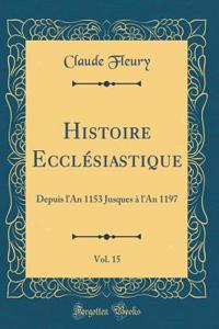 Histoire EcclÃ©siastique, Vol. 15: Depuis l'An 1153 Jusques Ã? l'An 1197 (Classic Reprint)