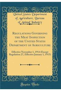 Regulations Governing the Meat Inspection of the United States Department of Agriculture: Effective November 1, 1914 (Except Regulation 27, Effective January 1, 1915) (Classic Reprint)