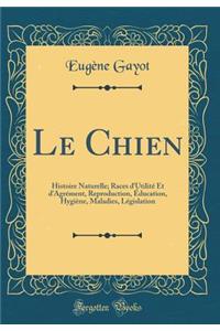 Le Chien: Histoire Naturelle; Races d'Utilitï¿½ Et d'Agrï¿½ment, Reproduction, ï¿½ducation, Hygiï¿½ne, Maladies, Lï¿½gislation (Classic Reprint)