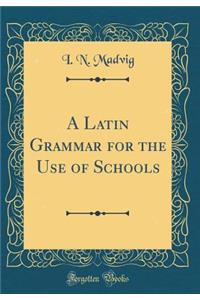 A Latin Grammar for the Use of Schools (Classic Reprint)