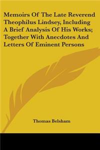 Memoirs Of The Late Reverend Theophilus Lindsey, Including A Brief Analysis Of His Works; Together With Anecdotes And Letters Of Eminent Persons