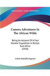 Camera Adventures In The African Wilds: Being An Account Of A Four Months' Expedition In British East Africa (1910)