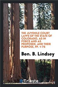 The Juvenile Court Laws of the State of Colorado, as in Force and as Proposed, and Their Purpose, pp. 1-76