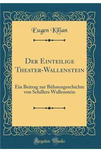 Der Einteilige Theater-Wallenstein: Ein Beitrag Zur BÃ¼hnengeschichte Von Schillers Wallenstein (Classic Reprint)
