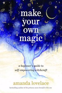 Make Your Own Magic : A Beginner's Guide to Self-Empowering Witchcraft