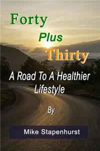 Forty Plus Thirty - A Road to a Healthier Lifestyle: How to Keep Young, Stay Healthy & Live Longer