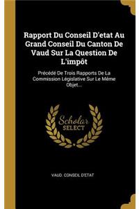 Rapport Du Conseil d'Etat Au Grand Conseil Du Canton de Vaud Sur La Question de l'Impôt