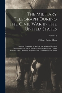 Military Telegraph During the Civil War in the United States: With an Exposition of Ancient and Modern Means of Communication, and of the Federal and Confederate Cipher Systems; Also a Running Account of the Wa