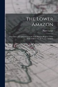 Lower Amazon: A Narrative of Explorations in the Little Known Regions of the State of Pará, On the Lower Amazon