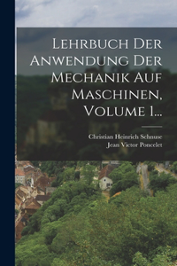 Lehrbuch Der Anwendung Der Mechanik Auf Maschinen, Volume 1...