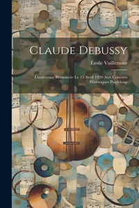 Claude Debussy; conférence prononcée le 15 avril 1920 aux concerts historiques Pasdeloup