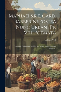 Maphaei S.r.e. Card. Barberini Postea Nunc Urbani Pp. Viii. Poemata