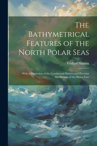 Bathymetrical Features of the North Polar Seas: With a Discussion of the Continental Shelves and Previous Oscillations of the Shore-Line