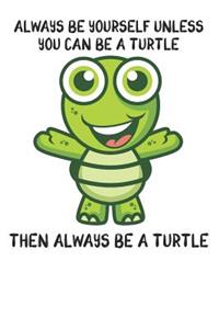 Always Be Yourself Unless You Can Be A Turtle Then Always Be A Turtle