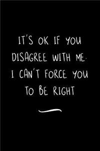 It's Ok If You Disagree With Me. I Can't Force You to be Right