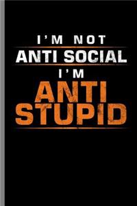 I'm not Anti social I'm anti Stupid