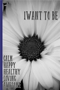 I Want To Be Calm, Happy, Healthy, Loving, Awesome