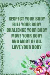 Respect Your Body Fuel Your Body Challenge Your Body Move Your Body and Most of All Love Your Body