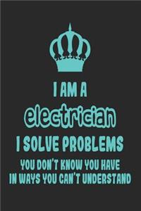 I Am a Electrician I Solve Problems You Don't Know You Have in Ways You Can't Understand