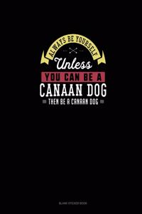 Always Be Yourself Unless You Can Be A Canaan Dog Then Be A Canaan Dog