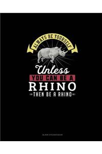 Always Be Yourself Unless You Can Be A Rhino Then Be A Rhino