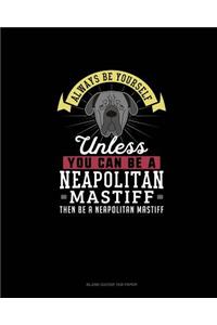 Always Be Yourself Unless You Can Be A Neapolitan Mastiff Then Be A Neapolitan Mastiff