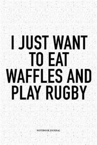 I Just Want To Eat Waffles And Play Rugby