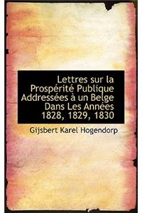 Lettres Sur La Prosp Rit Publique Address Es Un Belge Dans Les Ann Es 1828, 1829, 1830