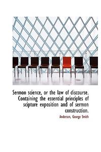 Sermon Science, or the Law of Discourse. Containing the Essential Principles of Scipture Exposition