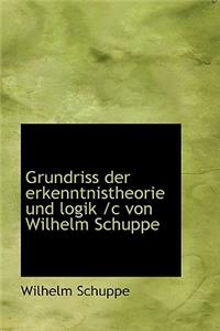 Grundriss Der Erkenntnistheorie Und Logik /C Von Wilhelm Schuppe