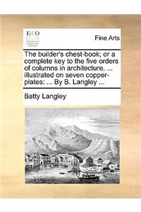 Builder's Chest-Book; Or a Complete Key to the Five Orders of Columns in Architecture. ... Illustrated on Seven Copper-Plates