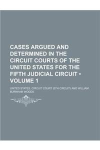 Cases Argued and Determined in the Circuit Courts of the United States for the Fifth Judicial Circuit (Volume 1)