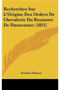 Recherches Sur L'Origine Des Ordres de Chevalerie Du Royaume de Dannemarc (1822)