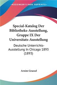 Special-Katalog Der Bibliotheks-Ausstellung, Gruppe IX Der Universitats-Ausstellung: Deutsche Unterrichts-Ausstellung In Chicago 1893 (1893)