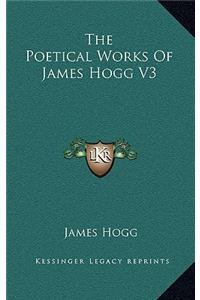 The Poetical Works of James Hogg V3 the Poetical Works of James Hogg V3