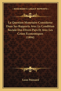 La Question Monetaire Consideree Dans Ses Rapports Avec La Condition Sociale Des Divers Pays Et Avec Les Crises Economiques (1894)