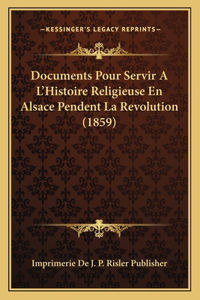 Documents Pour Servir A L'Histoire Religieuse En Alsace Pendent La Revolution (1859)