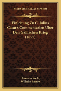 Einleitung Zu C. Julius Casar's Commentarien Uber Den Gallischen Krieg (1857)