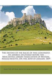 The Destiny of the Races of This Continent. an Address Delivered Before the Mercantile Library Association of Boston, Massachusetts. on the 26th of January, 1859