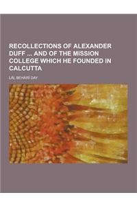 Recollections of Alexander Duff and of the Mission College Which He Founded in Calcutta