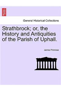 Strathbrock; Or, the History and Antiquities of the Parish of Uphall.