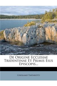 de Origine Ecclesiae Tridentinae Et Primis Eius Episcopis...