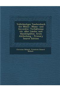 Vollstandiges Tasehenbuch Der Munz-, Maass- Und Gewichts- Verhaltnisse Etc. Aller Lander Und Handelsplatze, Erste Abtheilung